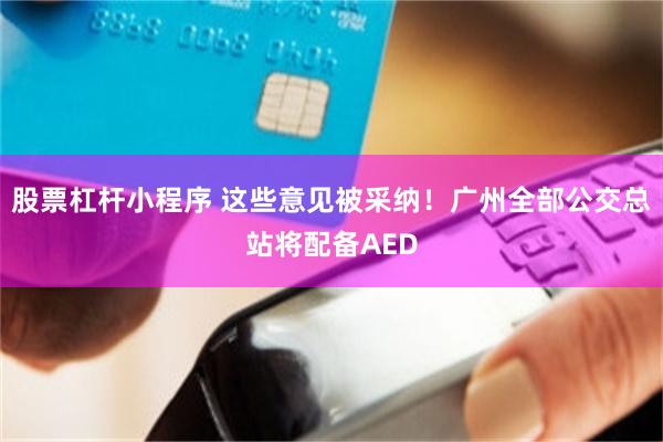 股票杠杆小程序 这些意见被采纳！广州全部公交总站将配备AED