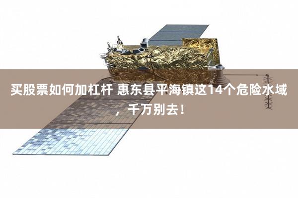 买股票如何加杠杆 惠东县平海镇这14个危险水域，千万别去！