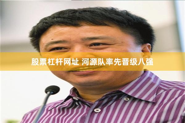 股票杠杆网址 河源队率先晋级八强