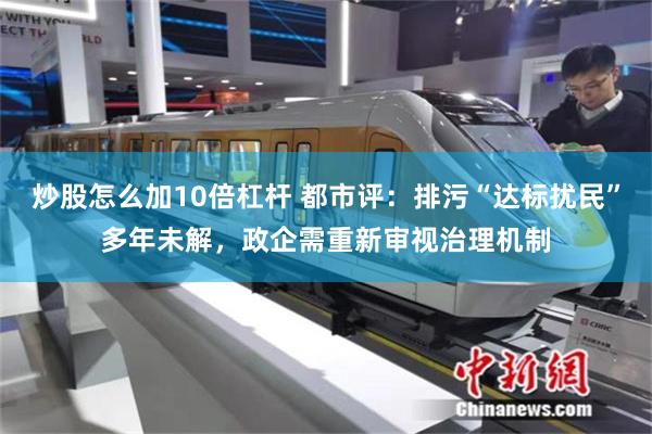 炒股怎么加10倍杠杆 都市评：排污“达标扰民”多年未解，政企需重新审视治理机制