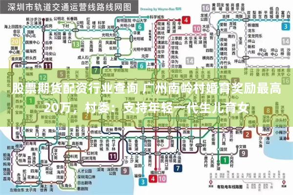 股票期货配资行业查询 广州南岭村婚育奖励最高20万，村委：支持年轻一代生儿育女