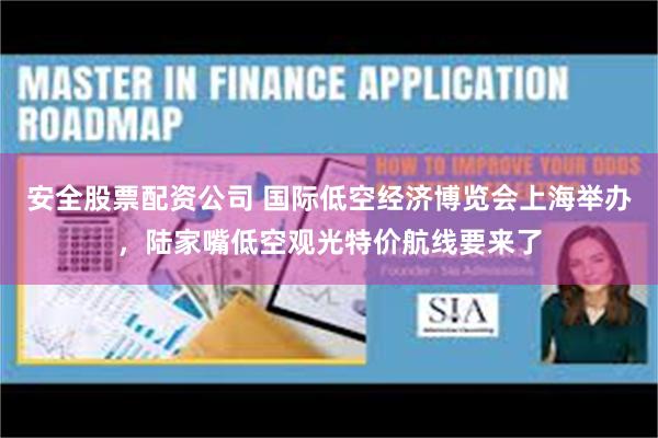 安全股票配资公司 国际低空经济博览会上海举办，陆家嘴低空观光特价航线要来了