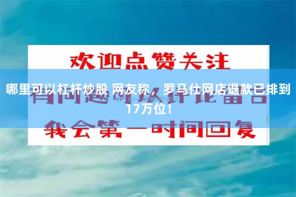 哪里可以杠杆炒股 网友称，罗马仕网店退款已排到17万位！