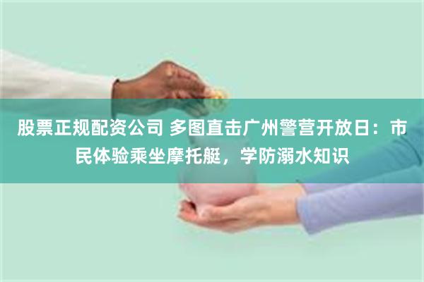 股票正规配资公司 多图直击广州警营开放日：市民体验乘坐摩托艇，学防溺水知识