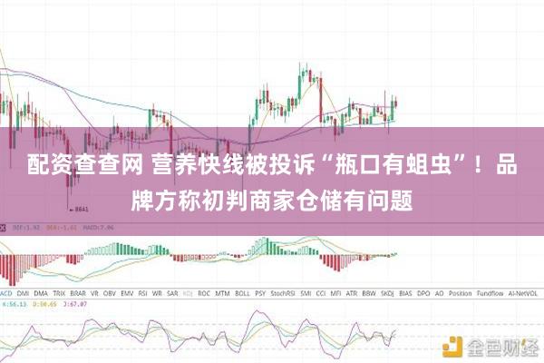 配资查查网 营养快线被投诉“瓶口有蛆虫”！品牌方称初判商家仓储有问题