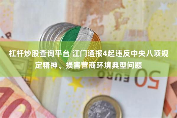 杠杆炒股查询平台 江门通报4起违反中央八项规定精神、损害营商环境典型问题