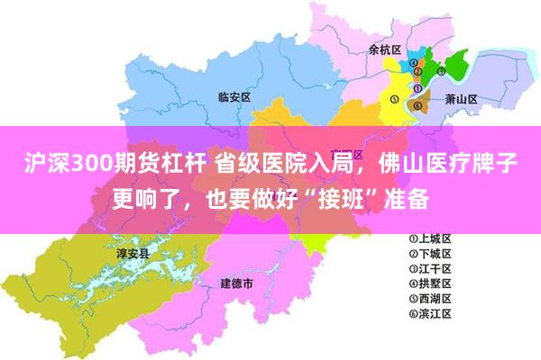沪深300期货杠杆 省级医院入局，佛山医疗牌子更响了，也要做好“接班”准备