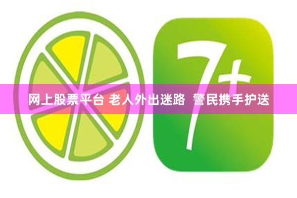 网上股票平台 老人外出迷路  警民携手护送