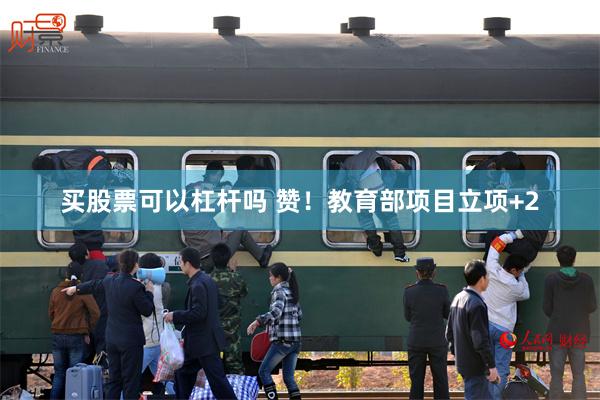 买股票可以杠杆吗 赞！教育部项目立项+2