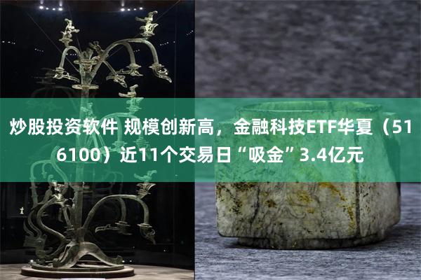 炒股投资软件 规模创新高，金融科技ETF华夏（516100）近11个交易日“吸金”3.4亿元