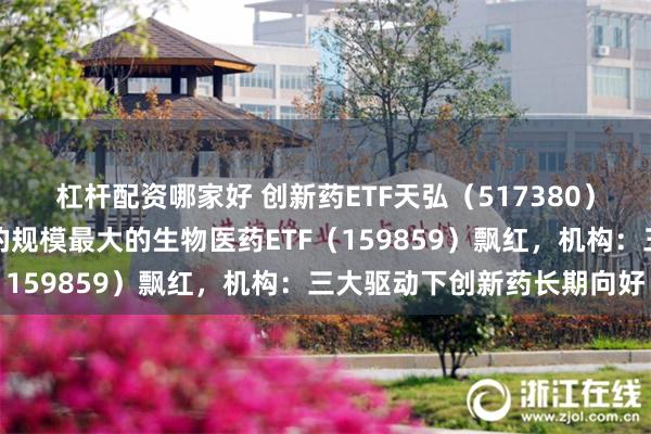 杠杆配资哪家好 创新药ETF天弘（517380）连续两日净流入，同标的规模最大的生物医药ETF（159859）飘红，机构：三大驱动下创新药长期向好