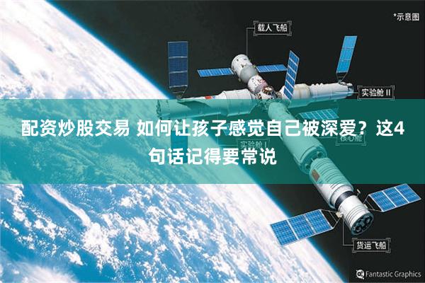 配资炒股交易 如何让孩子感觉自己被深爱？这4句话记得要常说
