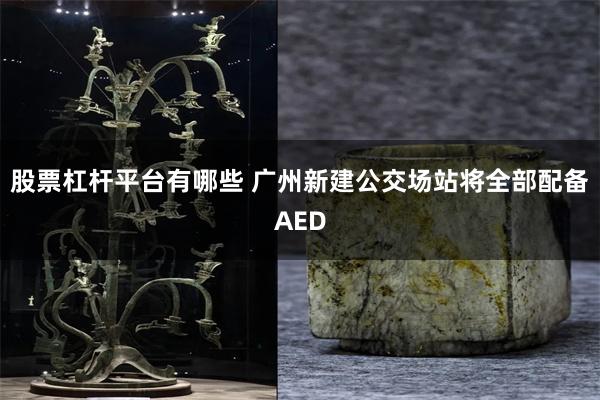 股票杠杆平台有哪些 广州新建公交场站将全部配备AED