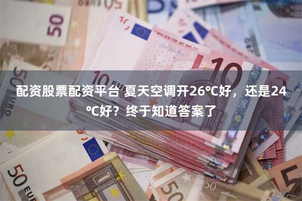 配资股票配资平台 夏天空调开26℃好，还是24℃好？终于知道答案了
