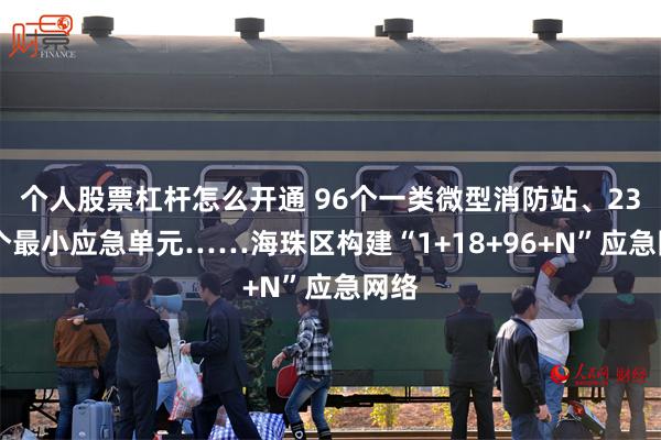 个人股票杠杆怎么开通 96个一类微型消防站、2327个最小应急单元……海珠区构建“1+18+96+N”应急网络
