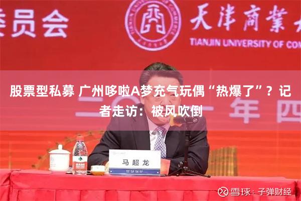 股票型私募 广州哆啦A梦充气玩偶“热爆了”？记者走访：被风吹倒
