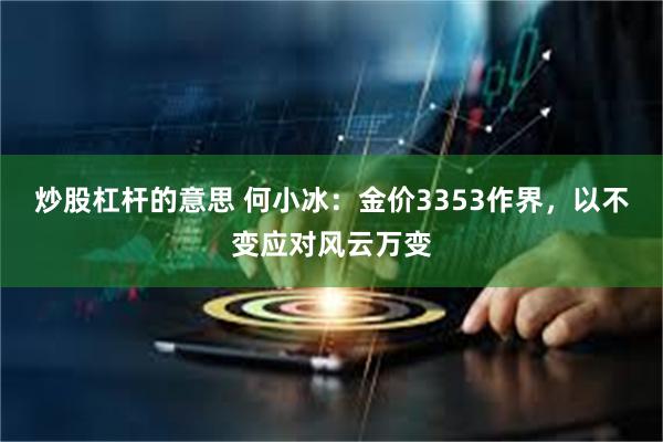 炒股杠杆的意思 何小冰：金价3353作界，以不变应对风云万变