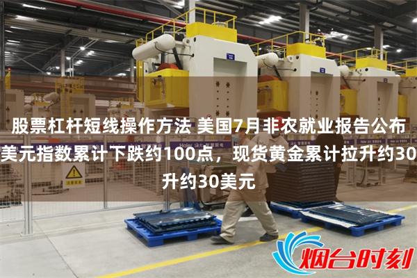 股票杠杆短线操作方法 美国7月非农就业报告公布后，美元指数累计下跌约100点，现货黄金累计拉升约30美元