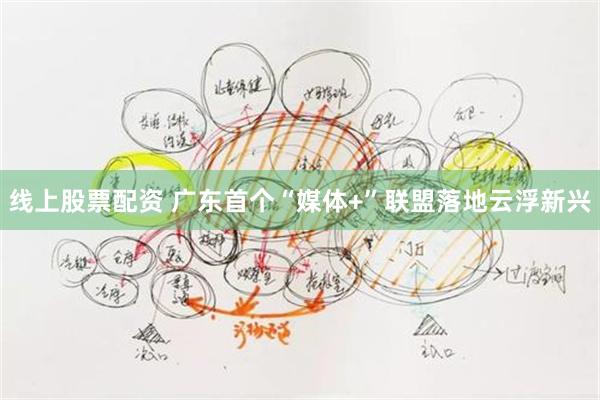 线上股票配资 广东首个“媒体+”联盟落地云浮新兴