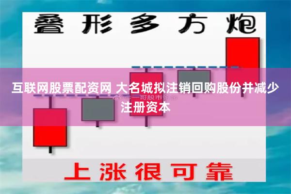 互联网股票配资网 大名城拟注销回购股份并减少注册资本