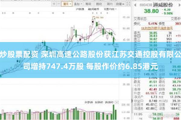 炒股票配资 深圳高速公路股份获江苏交通控股有限公司增持747.4万股 每股作价约6.85港元