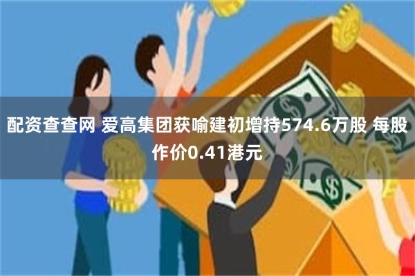 配资查查网 爱高集团获喻建初增持574.6万股 每股作价0.41港元