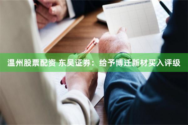温州股票配资 东吴证券：给予博迁新材买入评级