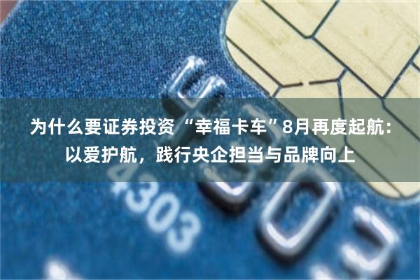 为什么要证券投资 “幸福卡车”8月再度起航：以爱护航，践行央企担当与品牌向上