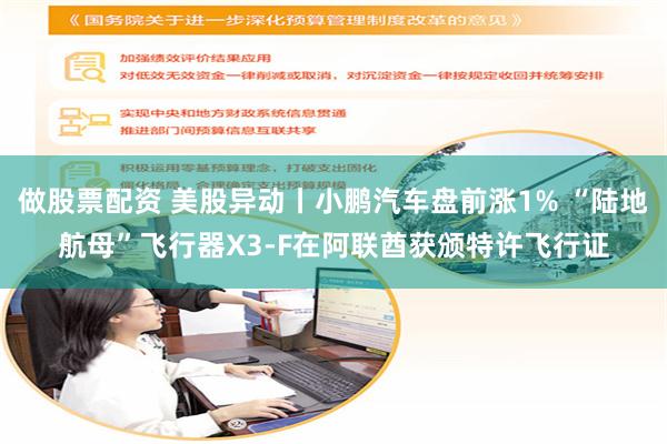做股票配资 美股异动丨小鹏汽车盘前涨1% “陆地航母”飞行器X3-F在阿联酋获颁特许飞行证