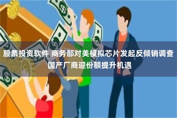 股票投资软件 商务部对美模拟芯片发起反倾销调查 国产厂商迎份额提升机遇