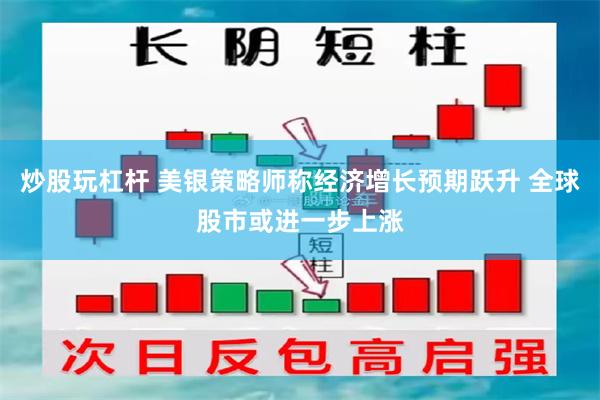 炒股玩杠杆 美银策略师称经济增长预期跃升 全球股市或进一步上涨