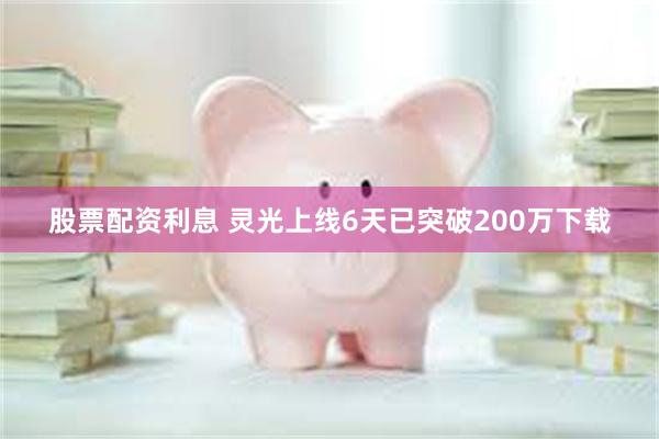 股票配资利息 灵光上线6天已突破200万下载