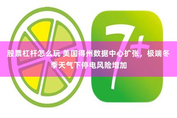 股票杠杆怎么玩 美国得州数据中心扩张，极端冬季天气下停电风险增加
