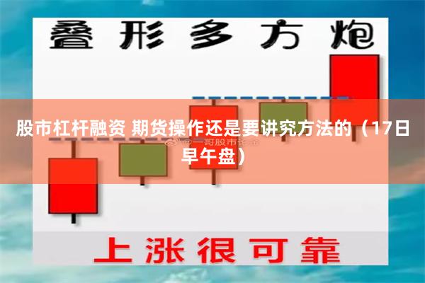 股市杠杆融资 期货操作还是要讲究方法的（17日早午盘）