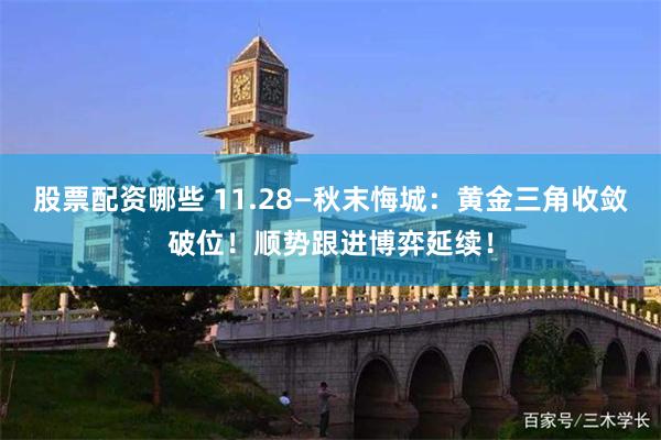 股票配资哪些 11.28—秋末悔城：黄金三角收敛破位！顺势跟进博弈延续！