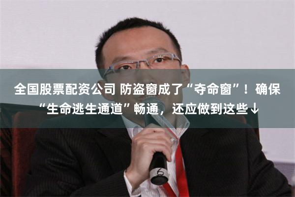 全国股票配资公司 防盗窗成了“夺命窗”！确保“生命逃生通道”畅通，还应做到这些↓