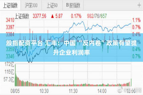 股指配资平台 汇丰：中国 “反内卷”政策有望提升企业利润率