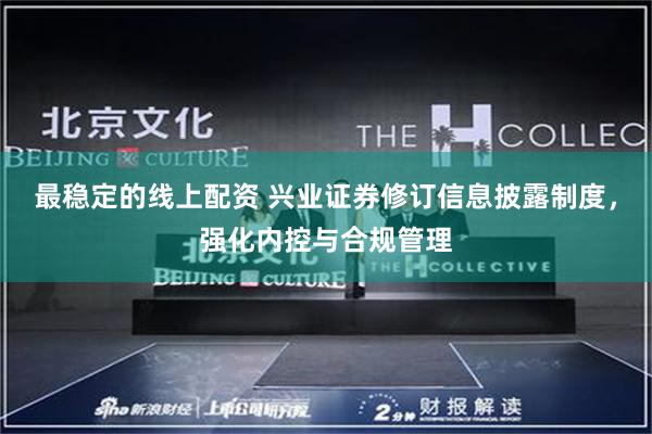 最稳定的线上配资 兴业证券修订信息披露制度，强化内控与合规管理