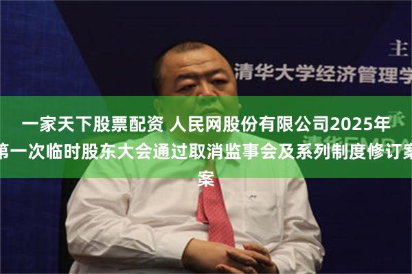 一家天下股票配资 人民网股份有限公司2025年第一次临时股东大会通过取消监事会及系列制度修订案