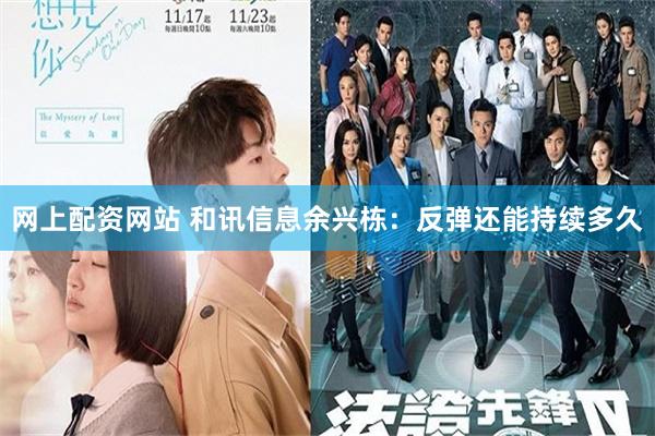 网上配资网站 和讯信息余兴栋：反弹还能持续多久