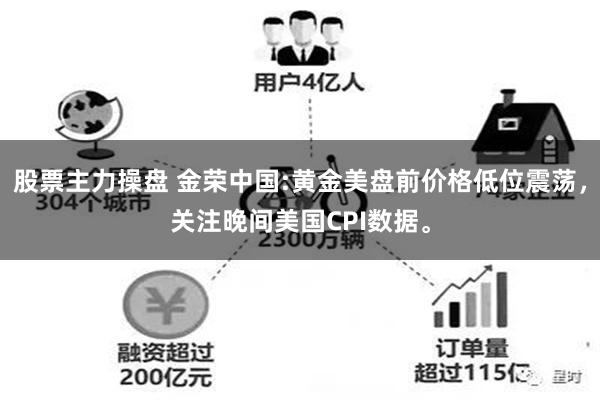 股票主力操盘 金荣中国:黄金美盘前价格低位震荡，关注晚间美国CPI数据。