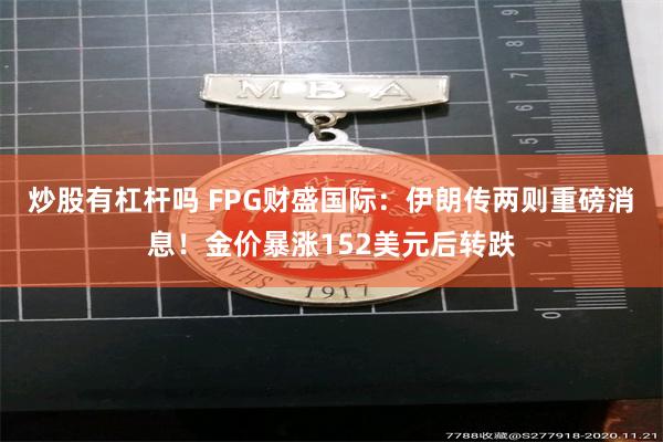 炒股有杠杆吗 FPG财盛国际：伊朗传两则重磅消息！金价暴涨152美元后转跌