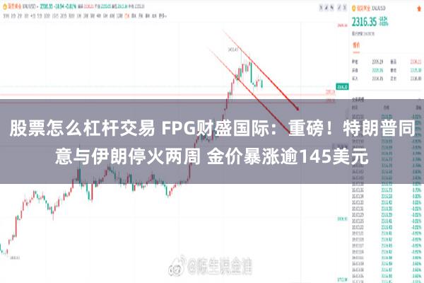 股票怎么杠杆交易 FPG财盛国际：重磅！特朗普同意与伊朗停火两周 金价暴涨逾145美元