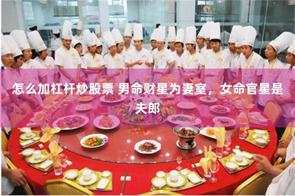 怎么加杠杆炒股票 男命财星为妻室，女命官星是夫郎
