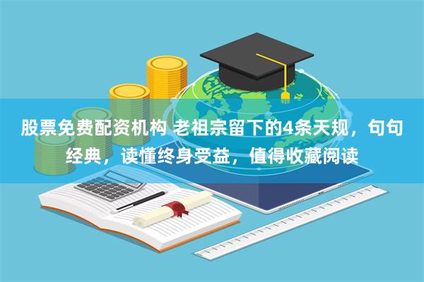 股票免费配资机构 老祖宗留下的4条天规，句句经典，读懂终身受益，值得收藏阅读