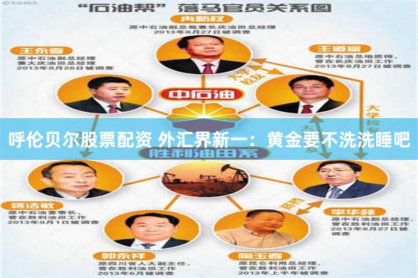 呼伦贝尔股票配资 外汇界新一：黄金要不洗洗睡吧