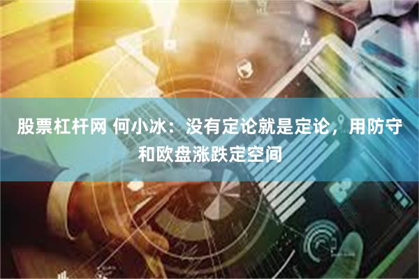股票杠杆网 何小冰：没有定论就是定论，用防守和欧盘涨跌定空间