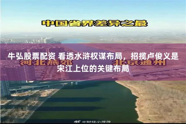 牛弘股票配资 看透水浒权谋布局,招揽卢俊义是宋江上位的关键布局