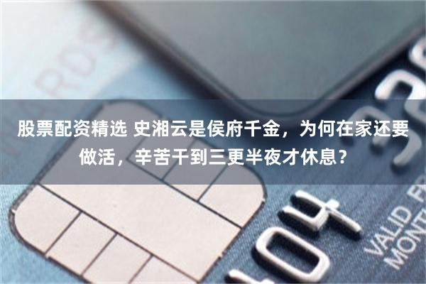 股票配资精选 史湘云是侯府千金,为何在家还要做活,辛苦干到三更半夜才休息?