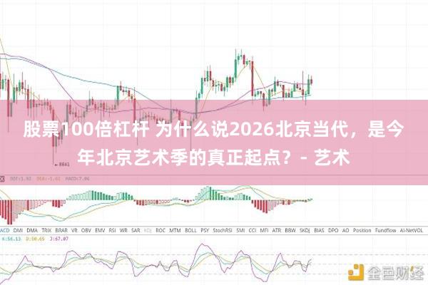 股票100倍杠杆 为什么说2026北京当代，是今年北京艺术季的真正起点？- 艺术